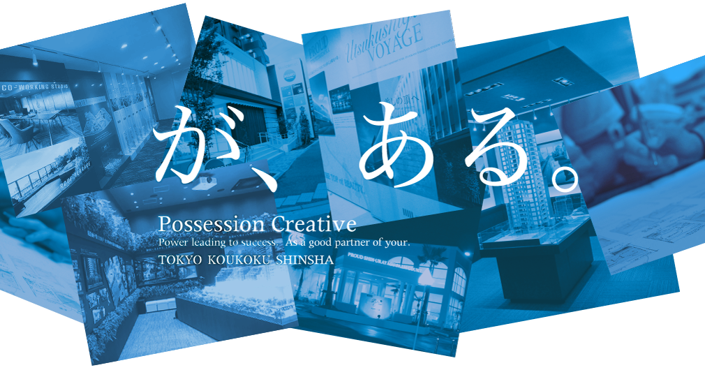 が、ある。Possession Creative. Power leading to success. As a good partner of your. TOKYO KOUKOKU SHINSHA